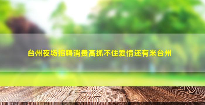 台州夜场招聘消费高抓不住爱情还有米台州