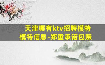 天津哪有ktv招聘模特模特信息-郑重承诺包赚