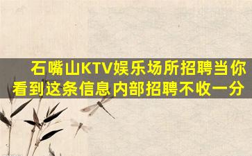 石嘴山KTV娱乐场所招聘当你看到这条信息内部招聘不收一分